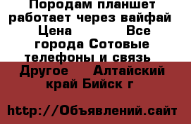 Породам планшет работает через вайфай › Цена ­ 5 000 - Все города Сотовые телефоны и связь » Другое   . Алтайский край,Бийск г.